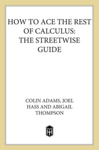 Colin Adams, Abigail Thompson, Joel Hass — How to Ace the Rest of Calculus: The Streetwise Guide, Including MultiVariable Calculus