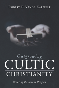 Robert P. Vande Kappelle; — Outgrowing Cultic Christianity