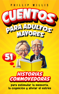 Phillip Willis — Cuentos Para Adultos Mayores: 51 Historias Conmovedoras Para Estimular la Memoria, la Cognición Y Aliviar El Estrés (Spanish Edition)