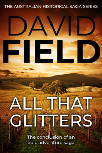 David Field — All That Glitters: The conclusion of an epic adventure saga (The Australian Historical Saga Series Book 4)