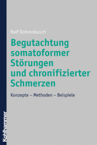 Ralf Dohrenbusch — Begutachtung somatoformer Störungen und chronifizierter Schmerzen: Konzepte – Methoden – Beispiele