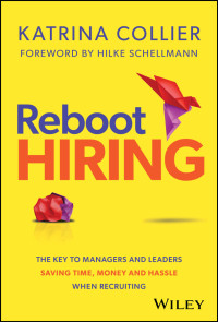 Katrina Collier — Reboot Hiring: The Key To Managers and Leaders Saving Time, Money and Hassle When Recruiting