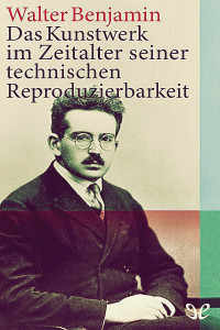 Walter Benjamin — Das Kunstwerk im Zeitalter seiner technischen Reproduzierbarkeit