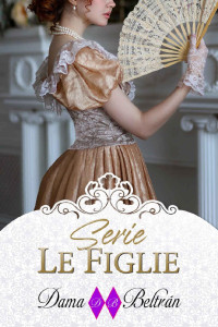 Dama Beltrán — Serie completa Le Figlie: Una raccolta di romance storici 3 (Italian Edition)