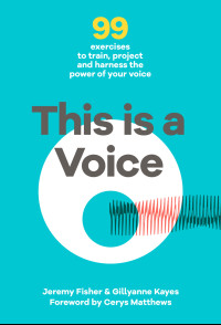 Jeremy Fisher & Gillyanne Kayes — This Is a Voice: 99 Exercises to Train, Project and Harness the Power of Your Voice