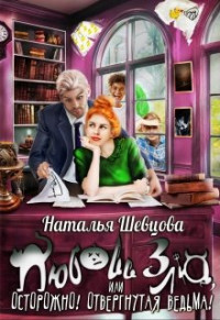 Наталья Шевцова — Любовь Зла или Осторожно! Отвергнутая ведьма