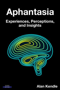 Alan Kendle — Aphantasia: Experiences, Perceptions, and Insights