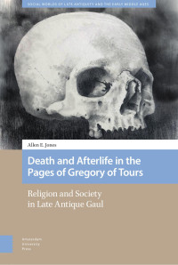 Allen E. Jones — Death and Afterlife in the Pages of Gregory of Tours