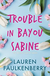 Lauren Faulkenberry — The Bayou Sabine – 01 – Trouble in Bayou Sabine: A Bayou Sabine Novel