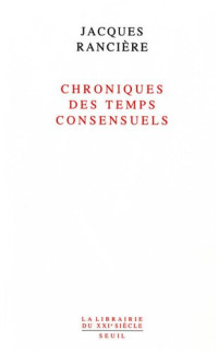 Jacques Rancière [Rancière, Jacques] — Chroniques des temps consensuels