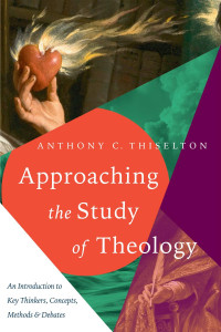 Anthony C. Thiselton — Approaching the Study of Theology: An Introduction to Key Thinkers, Concepts, Methods & Debates