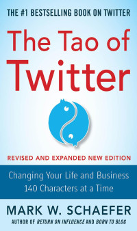 Mark W. Schaefer — The Tao of Twitter: Changing Your Life and Business 140 Characters at a Time, Revised and Expanded New Edition