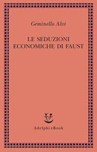 Geminello Alvi — Le seduzioni economiche di Faust (Saggi. Nuova serie) (Italian Edition)