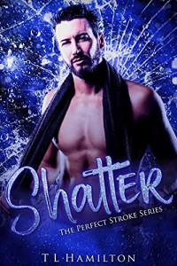 TL Hamilton — Shatter (The Perfect Stroke #1)