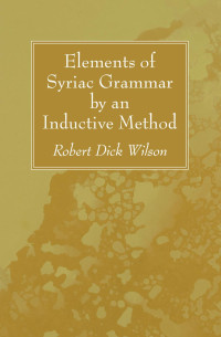 Robert Dick Wilson; — Elements of Syriac Grammar by an Inductive Method