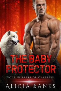 Alicia Banks — The Baby Protector (Wolf Shifters 0f Wakerlin Book 3)