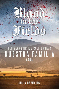 Julia Reynolds — Blood in the Fields: Ten Years Inside California's Nuestra Familia Gang