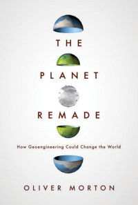 Oliver Morton — The Planet Remade: How Geoengineering Could Change the World