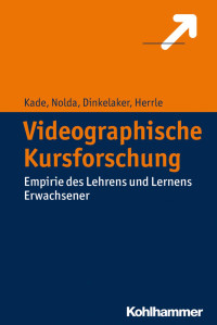 Jochen Kade & Sigrid Nolda & Jörg Dinkelaker & Matthias Herrle — Videographische Kursforschung: Empirie des Lehrens und Lernens Erwachsener