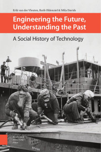 Erik van der Vleuten & Ruth Oldenziel & Mila Davids (Authors) & Harry Lintsen (Contributor) — Engineering the Future, Understanding the Past: A Social History of Technology