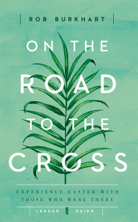 Burkhart, Rob; — On the Road to the Cross Leader Guide: Experience Easter With Those Who Were There