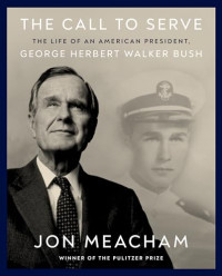 Jon Meacham — The Call to Serve: The Life of an American President, George Herbert Walker Bush: A Visual Biography