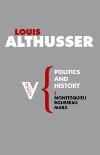 Louis Althusser — Politics And History: Montesquieu, Rousseau, Marx