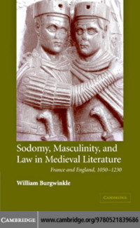 WILLIAM E. BURGWINKLE — Sodomy, Masculinity, and Law in Medieval Literature: France and England, 1050–1230