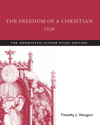 Martin Luther, Timothy J. Wengert — The Freedom of a Christian, 1520