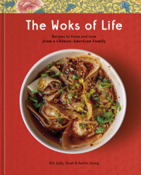 Bill Leung & Kaitlin Leung & Judy Leung & Sarah Leung — The Woks of Life: Recipes to Know and Love from a Chinese American Family: A Cookbook