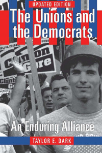 Taylor E. Dark — The Unions and the Democrats: An Enduring Alliance