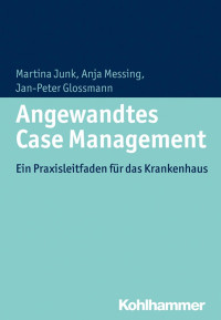 Martina Junk & Anja Messing & Jan-Peter Glossmann — Angewandtes Case Management: Ein Praxisleitfaden für das Krankenhaus