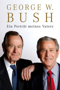 Bush, George W. — Ein Porträt meines Vaters