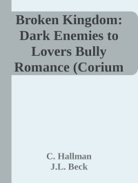 C. Hallman & J.L. Beck — Broken Kingdom: Dark Enemies to Lovers Bully Romance (Corium University Book 3)