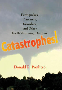 Donald R. Prothero — Catastrophes!: Earthquakes, Tsunamis, Tornadoes, and Other Earth-Shattering Disasters