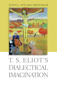 Jewel Spears Brooker — T. S. Eliot's Dialectical Imagination