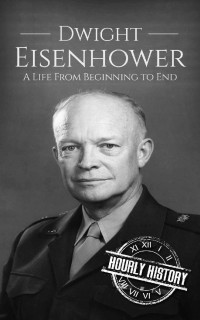 Hourly History — Dwight Eisenhower: A Life From Beginning to End (Biographies of US Presidents)