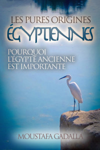 Moustafa Gadalla — Les Pures Origines Égyptiennes : Pourquoi L’Égypte Ancienne Est Importante