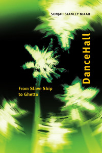 Sonjah Stanley Niaah — DanceHall: From Slave Ship to Ghetto