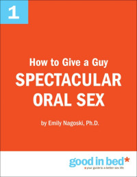 Emily Nagoski, Ph.D — The Good in Bed Guide to Orally Pleasuring a Man