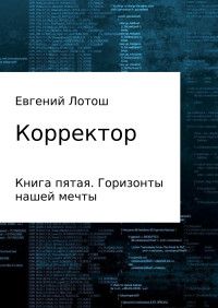 Евгений Валерьевич Лотош — Корректор. Книга пятая. Горизонты нашей мечты