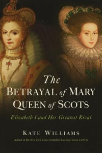 Kate Williams — The Betrayal of Mary, Queen of Scots