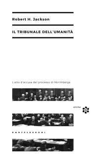 Robert Jackson — Il tribunale dell'umanità. L’atto d’accusa del processo di Norimberga (Castelvecchi)