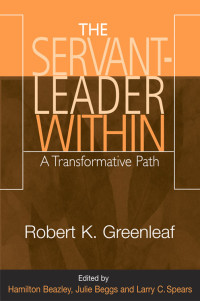 Robert K. Greenleaf, edited by Hamilton Beazley, Julie Beggs, , Larry C. Spears — Servant-Leader Within, The: A Transformative Path