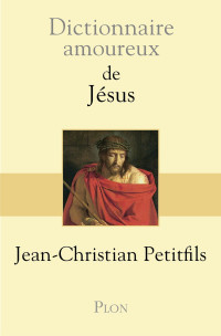 Petitfils, Jean-Christian — Dictionnaire amoureux de Jésus