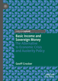 Crocker — Basic Income and Sovereign Money. The Alternative to Economic Crisis and Austerity Policy (2020)