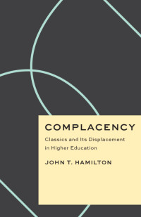 John T. Hamilton — Complacency: Classics and Its Displacement in Higher Education (Critical Antiquities)