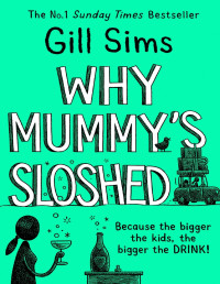 Gill Sims [Sims, Gill] — Why Mummy’s Sloshed: The Bigger the Kids, the Bigger the Drink