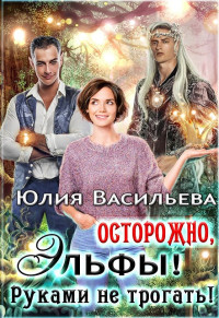 Юлия Сергеевна Васильева — Осторожно, эльфы! Руками не трогать! [СИ]