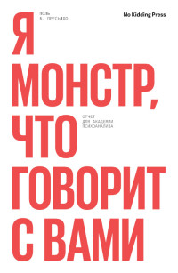 Поль Пресьядо — Я монстр, кто говорит с вами. Отчет для академии психоанализа